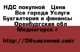 НДС покупной › Цена ­ 2 000 - Все города Услуги » Бухгалтерия и финансы   . Оренбургская обл.,Медногорск г.